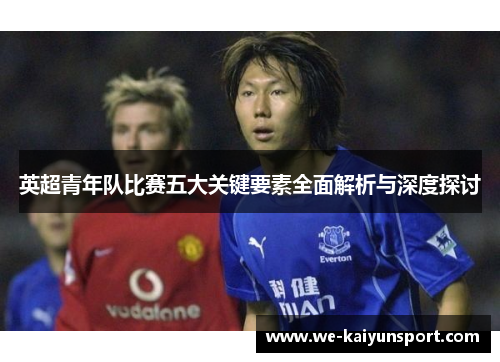 英超青年队比赛五大关键要素全面解析与深度探讨