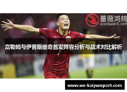 富勒姆与伊普斯维奇首发阵容分析与战术对比解析