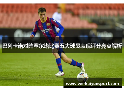 巴列卡诺对阵塞尔塔比赛五大球员表现评分亮点解析