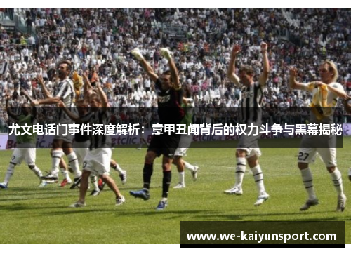 尤文电话门事件深度解析：意甲丑闻背后的权力斗争与黑幕揭秘