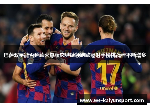 巴萨双星能否延续火爆状态继续领跑欧冠射手榜挑战者不断增多