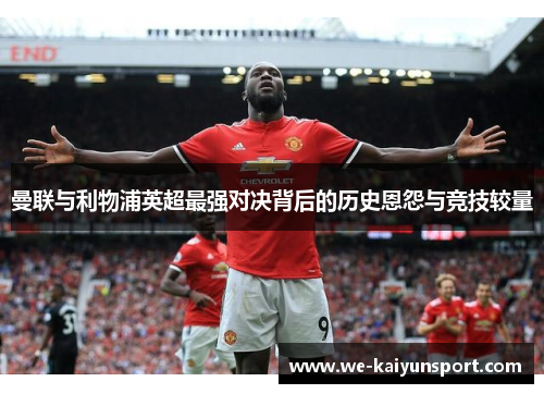 曼联与利物浦英超最强对决背后的历史恩怨与竞技较量