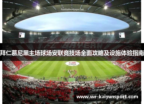 拜仁慕尼黑主场球场安联竞技场全面攻略及设施体验指南