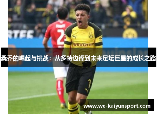 桑乔的崛起与挑战：从多特边锋到未来足坛巨星的成长之路