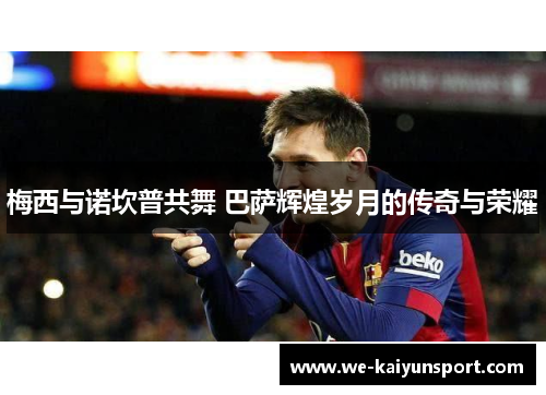 梅西与诺坎普共舞 巴萨辉煌岁月的传奇与荣耀