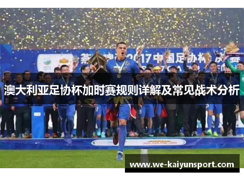 澳大利亚足协杯加时赛规则详解及常见战术分析