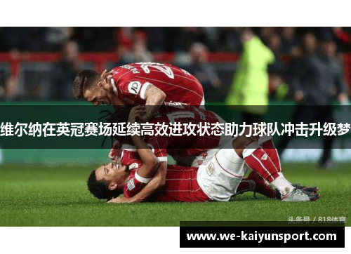 维尔纳在英冠赛场延续高效进攻状态助力球队冲击升级梦