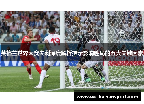 英格兰世界大赛失利深度解析揭示影响胜局的五大关键因素