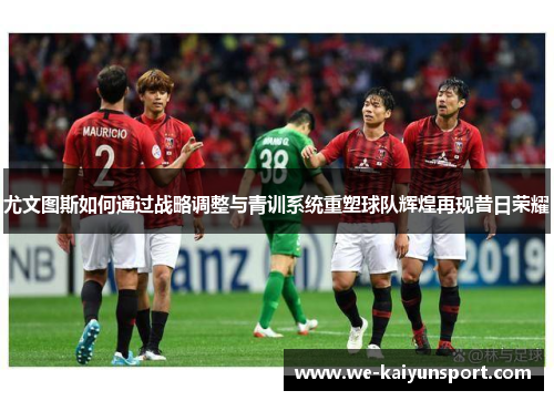 尤文图斯如何通过战略调整与青训系统重塑球队辉煌再现昔日荣耀