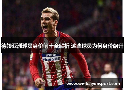 德转亚洲球员身价前十全解析 这些球员为何身价飙升