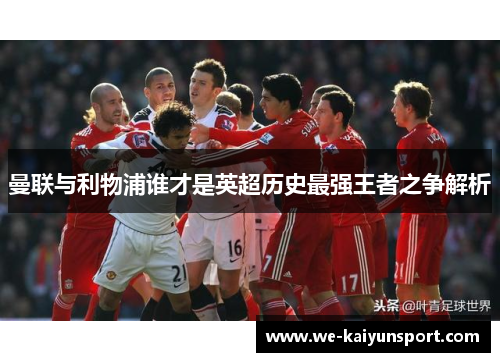 曼联与利物浦谁才是英超历史最强王者之争解析