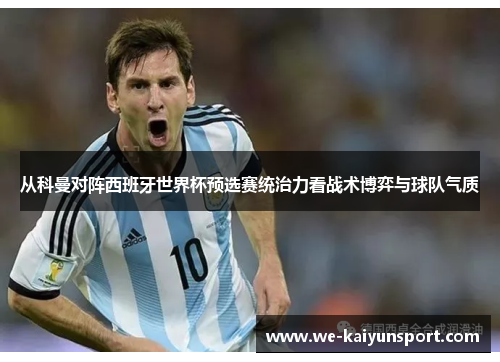 从科曼对阵西班牙世界杯预选赛统治力看战术博弈与球队气质