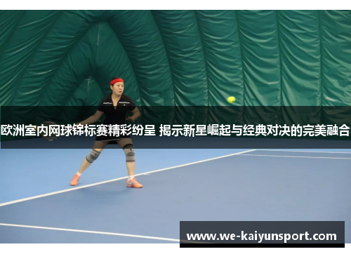 欧洲室内网球锦标赛精彩纷呈 揭示新星崛起与经典对决的完美融合