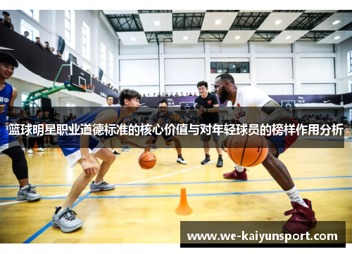 篮球明星职业道德标准的核心价值与对年轻球员的榜样作用分析