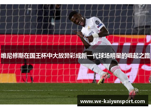 维尼修斯在国王杯中大放异彩成新一代球场明星的崛起之路