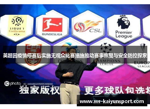 英超因疫情停赛后实施无观众比赛措施推动赛事恢复与安全防控探索